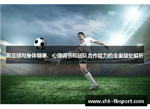 踢足球对身体健康、心理调节和团队合作能力的全面益处解析