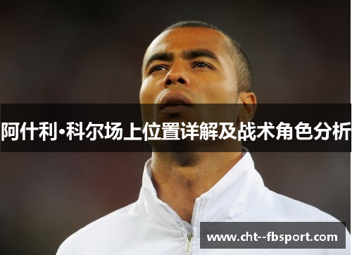 阿什利·科尔场上位置详解及战术角色分析