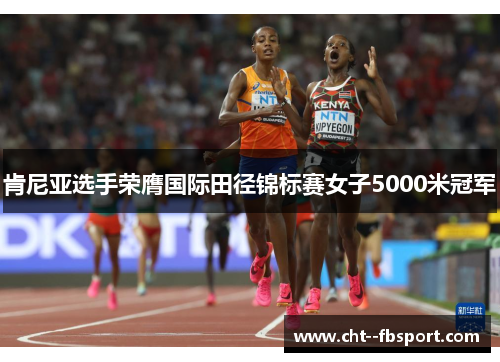 肯尼亚选手荣膺国际田径锦标赛女子5000米冠军