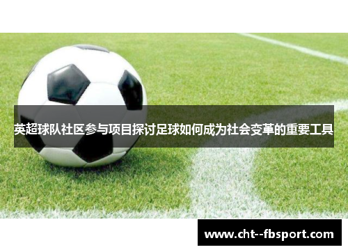 英超球队社区参与项目探讨足球如何成为社会变革的重要工具