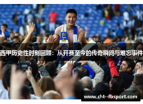 西甲历史性时刻回顾：从开赛至今的传奇瞬间与难忘事件