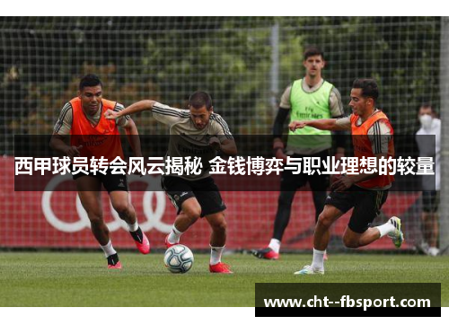 西甲球员转会风云揭秘 金钱博弈与职业理想的较量