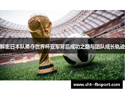 解密日本队勇夺世界杯亚军背后成功之路与团队成长轨迹