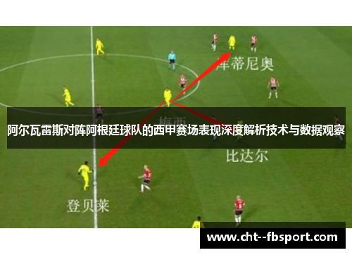 阿尔瓦雷斯对阵阿根廷球队的西甲赛场表现深度解析技术与数据观察