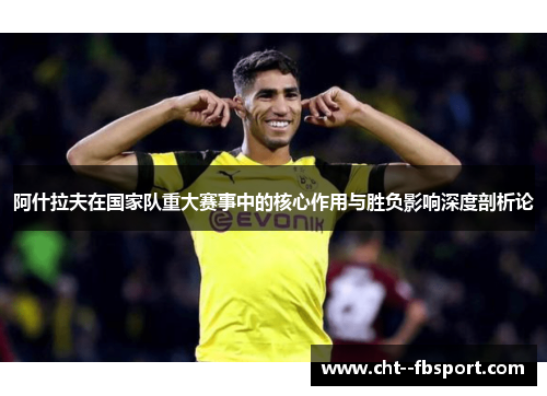 阿什拉夫在国家队重大赛事中的核心作用与胜负影响深度剖析论