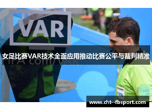 女足比赛VAR技术全面应用推动比赛公平与裁判精准