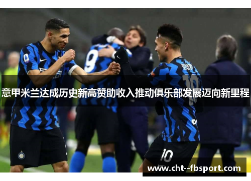 意甲米兰达成历史新高赞助收入推动俱乐部发展迈向新里程