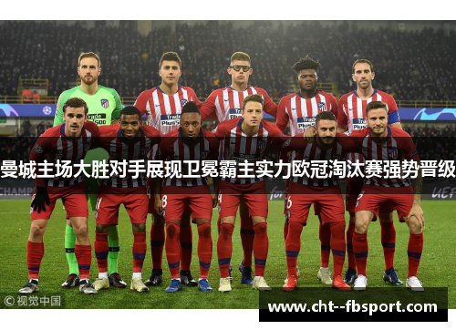 曼城主场大胜对手展现卫冕霸主实力欧冠淘汰赛强势晋级