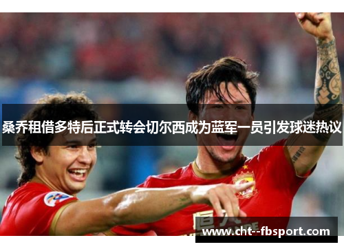 桑乔租借多特后正式转会切尔西成为蓝军一员引发球迷热议