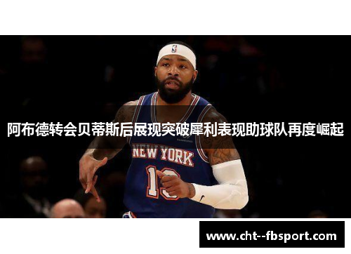 阿布德转会贝蒂斯后展现突破犀利表现助球队再度崛起